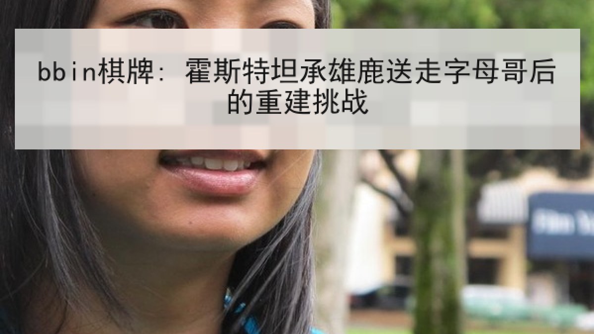 bbin棋牌: 霍斯特坦承雄鹿送走字母哥后的重建挑战