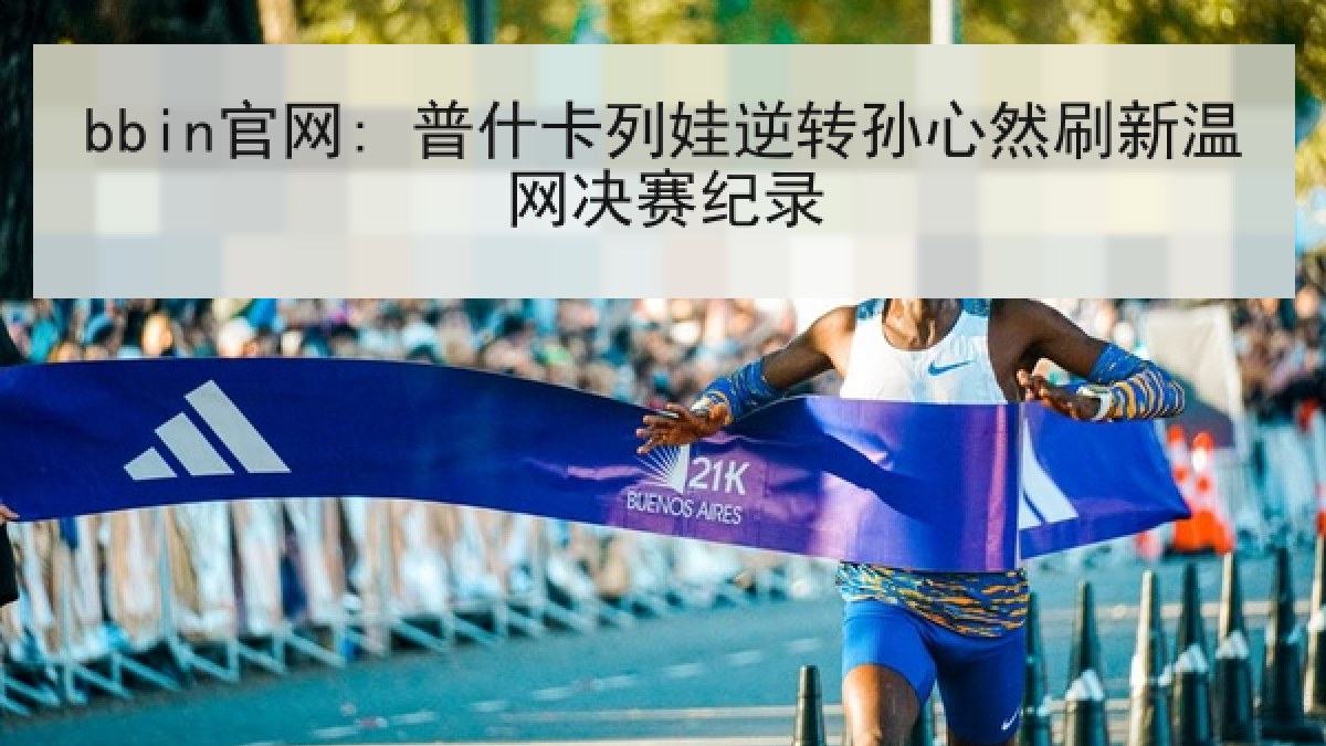 bbin官网: 普什卡列娃逆转孙心然刷新温网决赛纪录