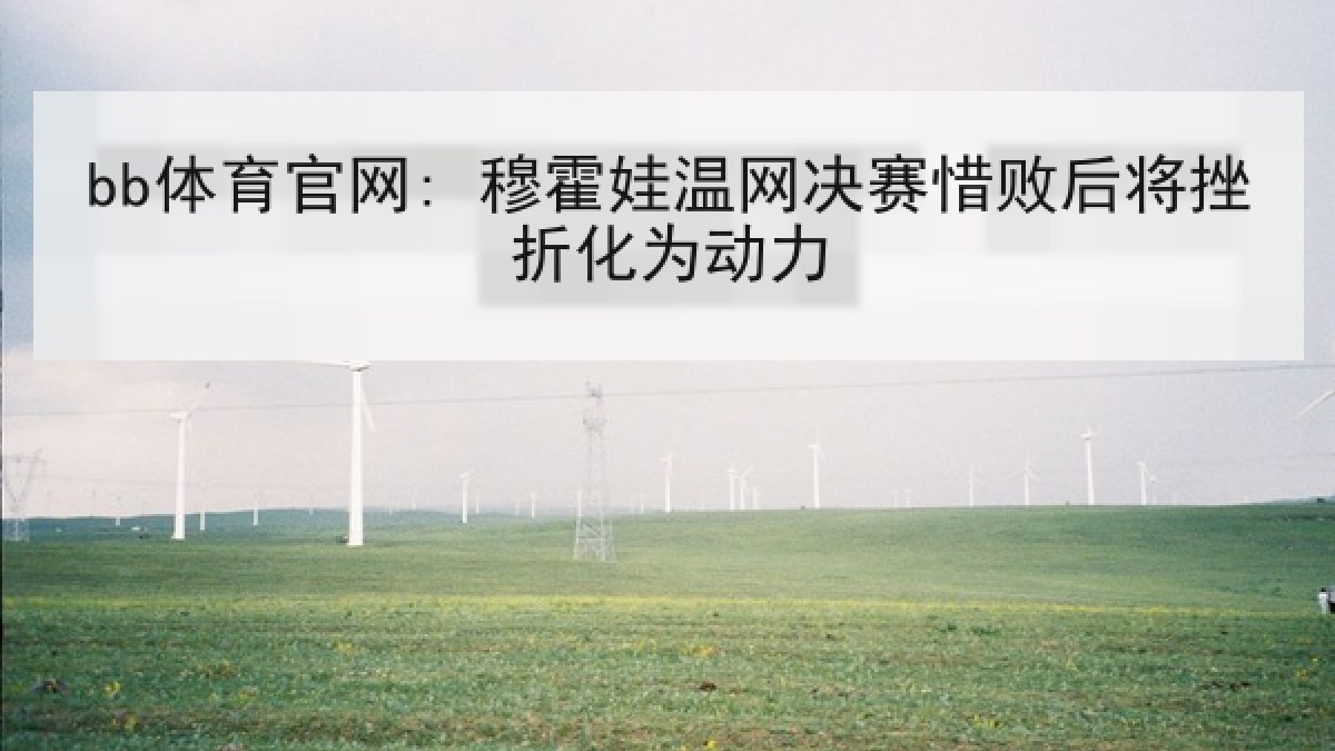 bb体育官网: 穆霍娃温网决赛惜败后将挫折化为动力