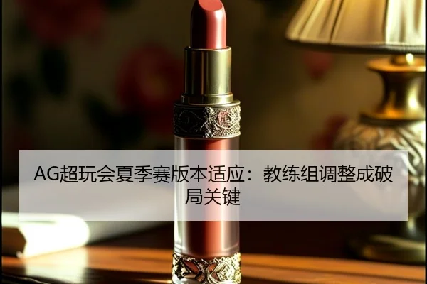 AG超玩会夏季赛版本适应：教练组调整成破局关键