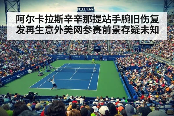阿尔卡拉斯辛辛那提站手腕旧伤复发再生意外美网参赛前景存疑未知