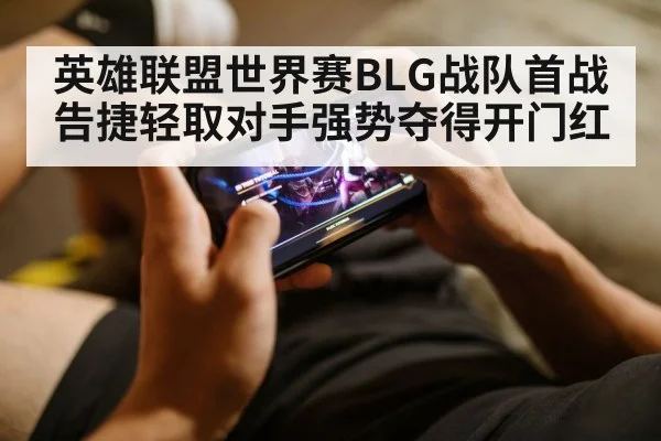 英雄联盟世界赛BLG战队首战告捷轻取对手强势夺得开门红
