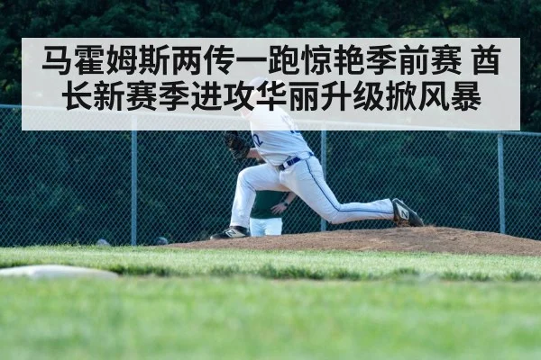 马霍姆斯两传一跑惊艳季前赛 酋长新赛季进攻华丽升级掀风暴
